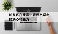 九游娱乐网页-关于帕多瓦在比赛中表现出坚定的决心和毅力的信息