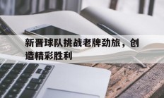 9you娱乐-新晋球队挑战老牌劲旅，创造精彩胜利