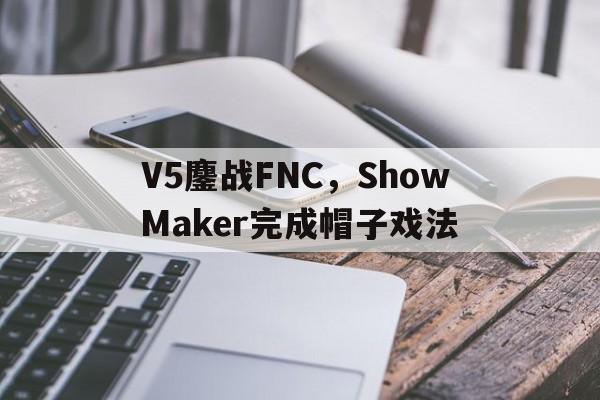 V5鏖战FNC，ShowMaker完成帽子戏法的简单介绍